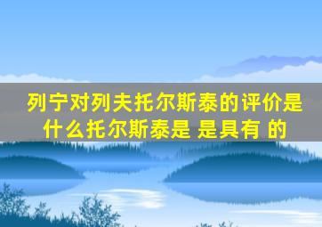 列宁对列夫托尔斯泰的评价是什么托尔斯泰是 是具有 的